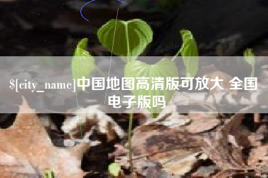 宣汉中国地图高清版可放大 全国 电子版吗