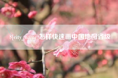 宣汉怎样快速画中国地图省级