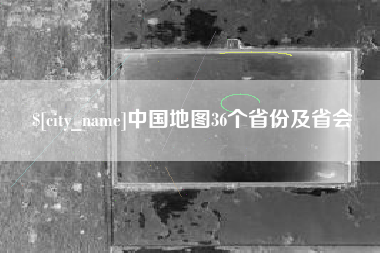 宣汉中国地图36个省份及省会