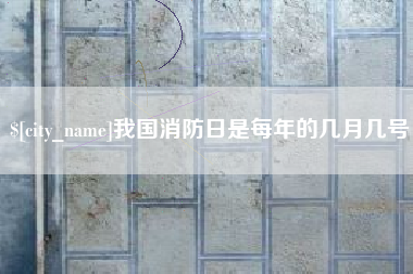 宣汉我国消防日是每年的几月几号