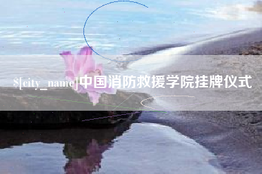 宣汉中国消防救援学院挂牌仪式