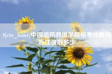 宣汉中国消防救援学院报考分数线浙江录取多少
