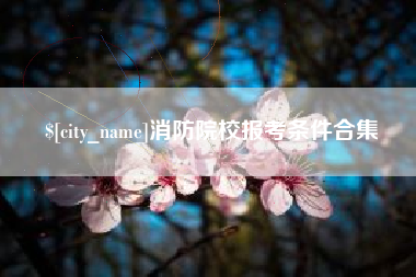宣汉消防院校报考条件合集