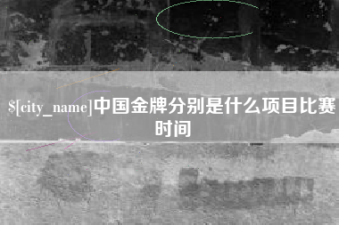 宣汉中国金牌分别是什么项目比赛时间