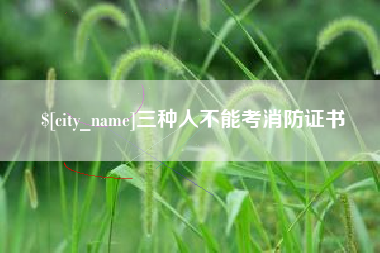 宣汉三种人不能考消防证书